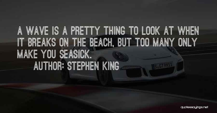 Stephen King Quotes: A Wave Is A Pretty Thing To Look At When It Breaks On The Beach, But Too Many Only Make