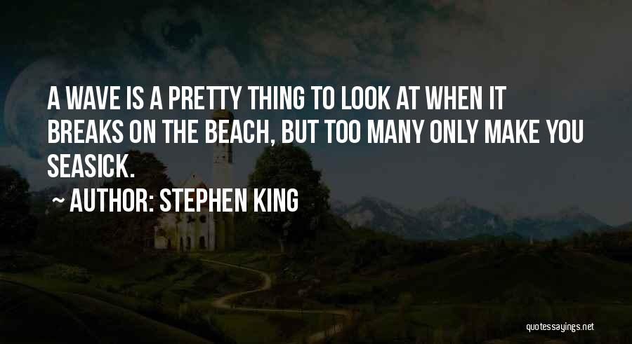 Stephen King Quotes: A Wave Is A Pretty Thing To Look At When It Breaks On The Beach, But Too Many Only Make