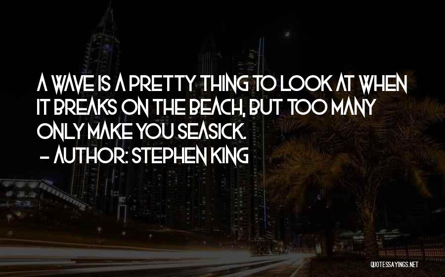 Stephen King Quotes: A Wave Is A Pretty Thing To Look At When It Breaks On The Beach, But Too Many Only Make