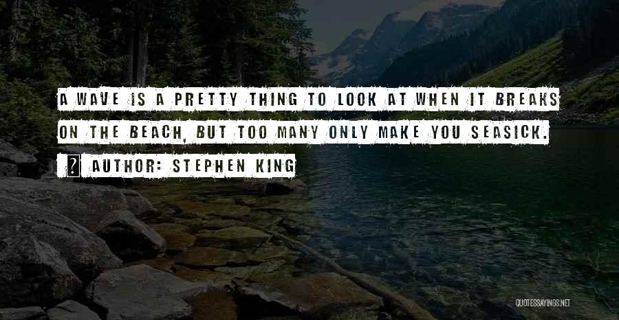 Stephen King Quotes: A Wave Is A Pretty Thing To Look At When It Breaks On The Beach, But Too Many Only Make