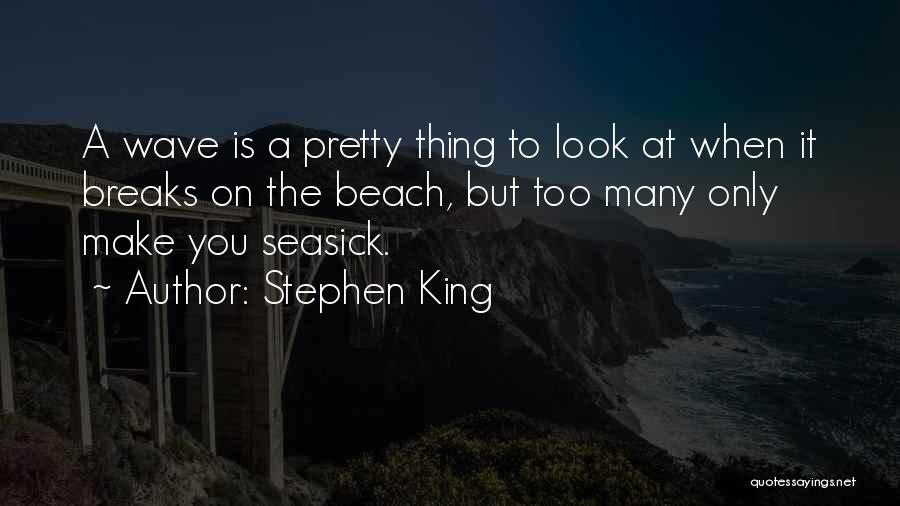 Stephen King Quotes: A Wave Is A Pretty Thing To Look At When It Breaks On The Beach, But Too Many Only Make