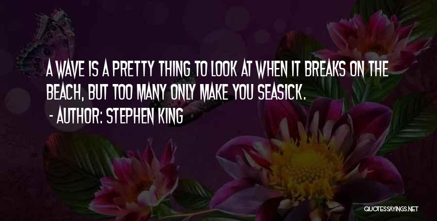 Stephen King Quotes: A Wave Is A Pretty Thing To Look At When It Breaks On The Beach, But Too Many Only Make