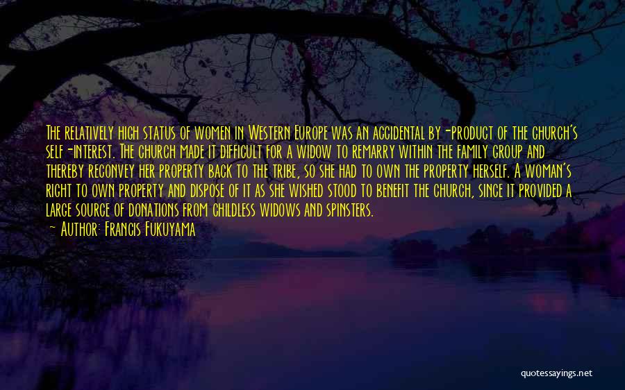 Francis Fukuyama Quotes: The Relatively High Status Of Women In Western Europe Was An Accidental By-product Of The Church's Self-interest. The Church Made