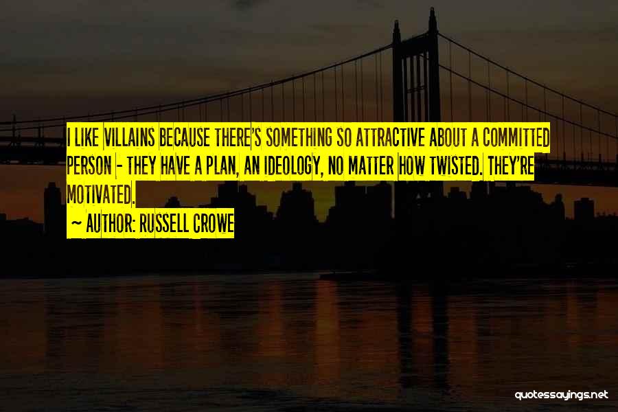 Russell Crowe Quotes: I Like Villains Because There's Something So Attractive About A Committed Person - They Have A Plan, An Ideology, No