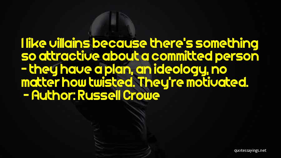 Russell Crowe Quotes: I Like Villains Because There's Something So Attractive About A Committed Person - They Have A Plan, An Ideology, No