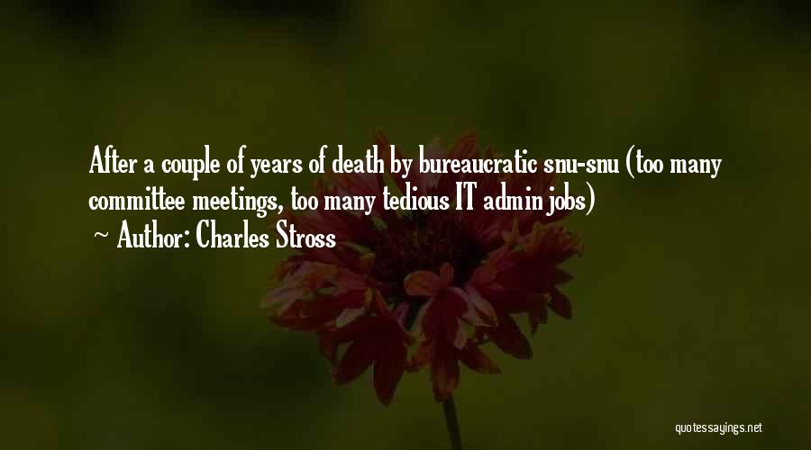 Charles Stross Quotes: After A Couple Of Years Of Death By Bureaucratic Snu-snu (too Many Committee Meetings, Too Many Tedious It Admin Jobs)