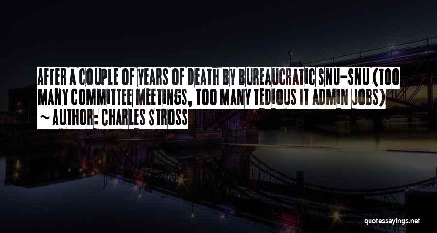 Charles Stross Quotes: After A Couple Of Years Of Death By Bureaucratic Snu-snu (too Many Committee Meetings, Too Many Tedious It Admin Jobs)