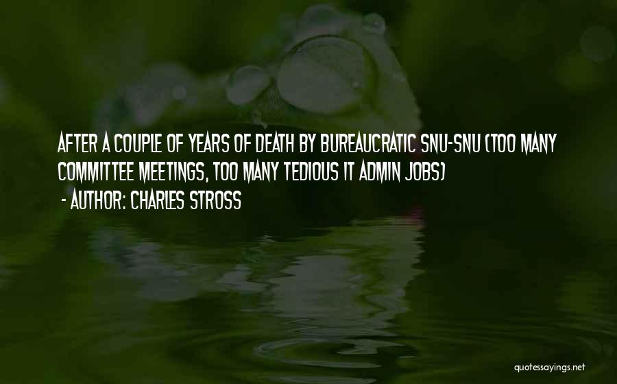 Charles Stross Quotes: After A Couple Of Years Of Death By Bureaucratic Snu-snu (too Many Committee Meetings, Too Many Tedious It Admin Jobs)