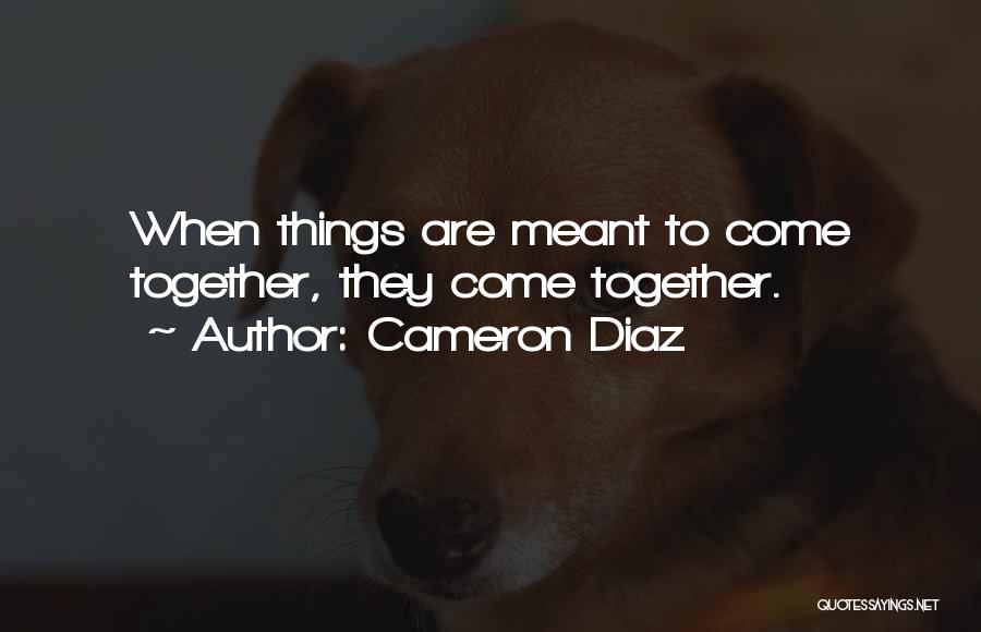 Cameron Diaz Quotes: When Things Are Meant To Come Together, They Come Together.