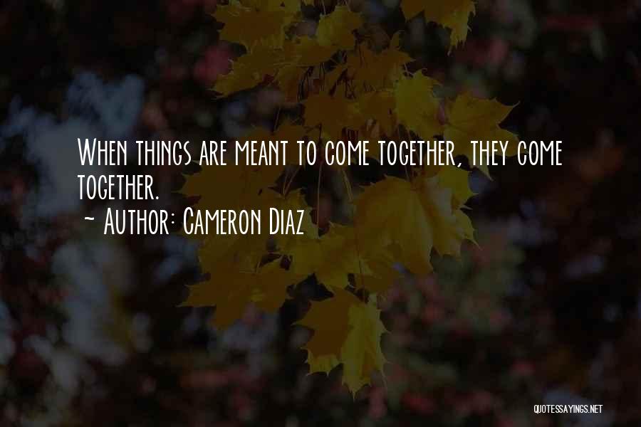 Cameron Diaz Quotes: When Things Are Meant To Come Together, They Come Together.