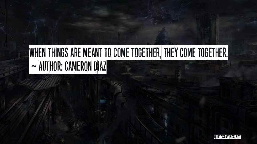 Cameron Diaz Quotes: When Things Are Meant To Come Together, They Come Together.