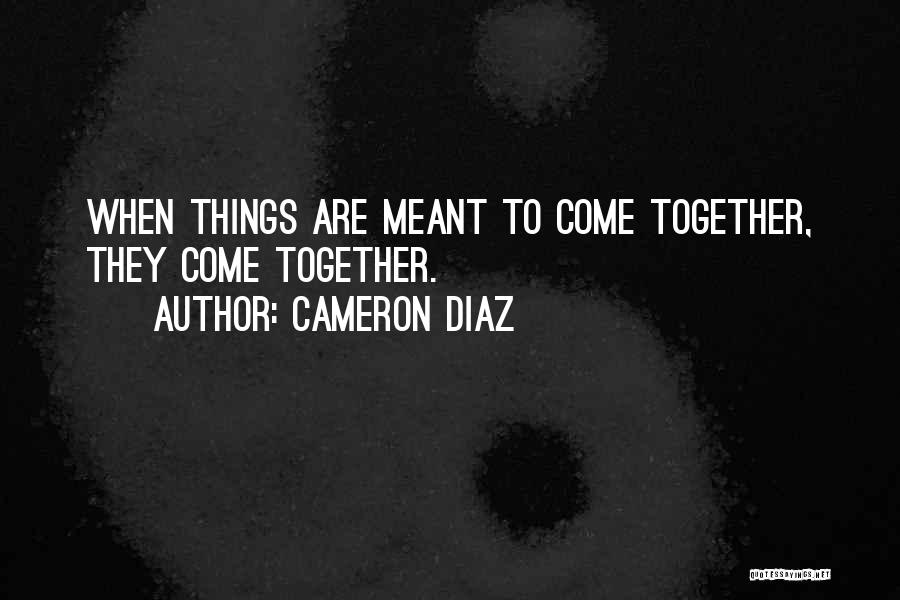 Cameron Diaz Quotes: When Things Are Meant To Come Together, They Come Together.