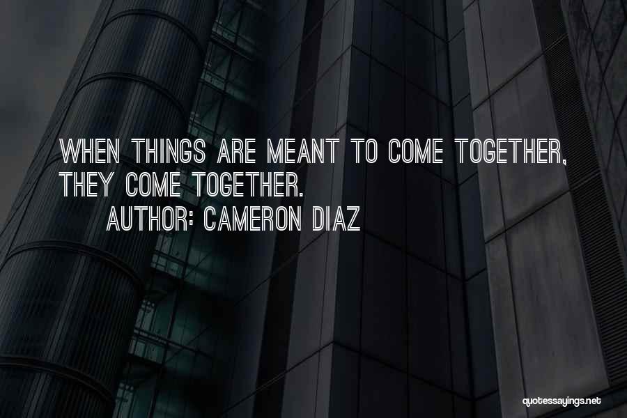 Cameron Diaz Quotes: When Things Are Meant To Come Together, They Come Together.