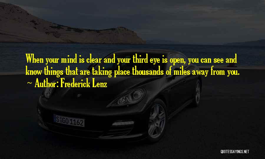 Frederick Lenz Quotes: When Your Mind Is Clear And Your Third Eye Is Open, You Can See And Know Things That Are Taking