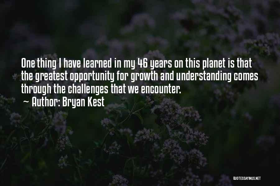 Bryan Kest Quotes: One Thing I Have Learned In My 46 Years On This Planet Is That The Greatest Opportunity For Growth And