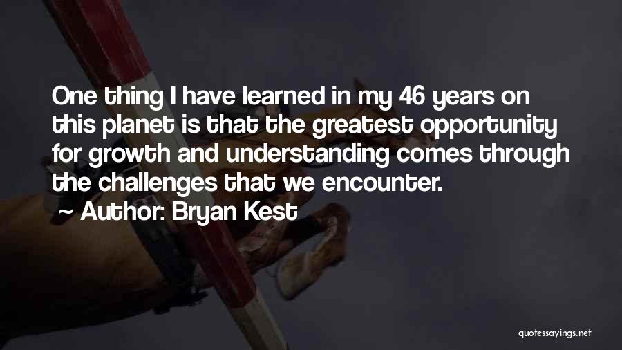 Bryan Kest Quotes: One Thing I Have Learned In My 46 Years On This Planet Is That The Greatest Opportunity For Growth And