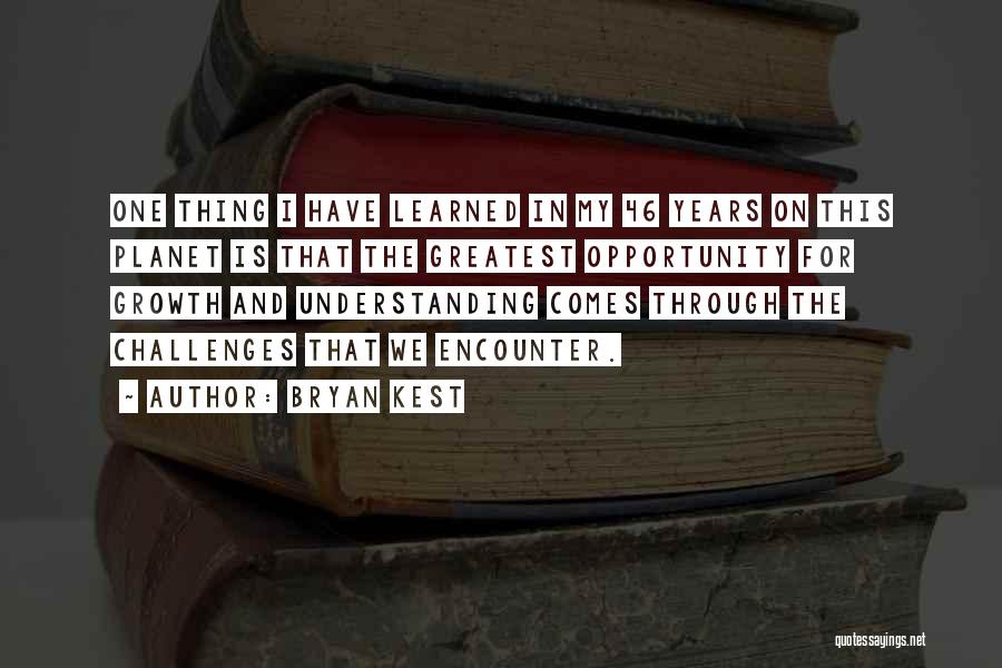 Bryan Kest Quotes: One Thing I Have Learned In My 46 Years On This Planet Is That The Greatest Opportunity For Growth And