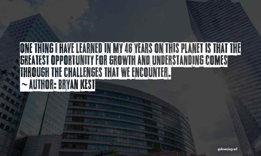 Bryan Kest Quotes: One Thing I Have Learned In My 46 Years On This Planet Is That The Greatest Opportunity For Growth And