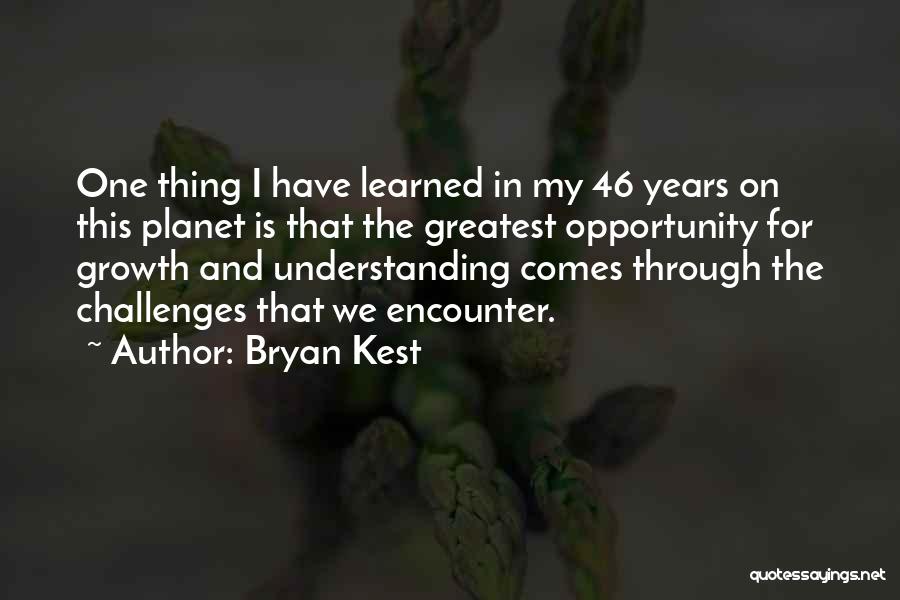 Bryan Kest Quotes: One Thing I Have Learned In My 46 Years On This Planet Is That The Greatest Opportunity For Growth And