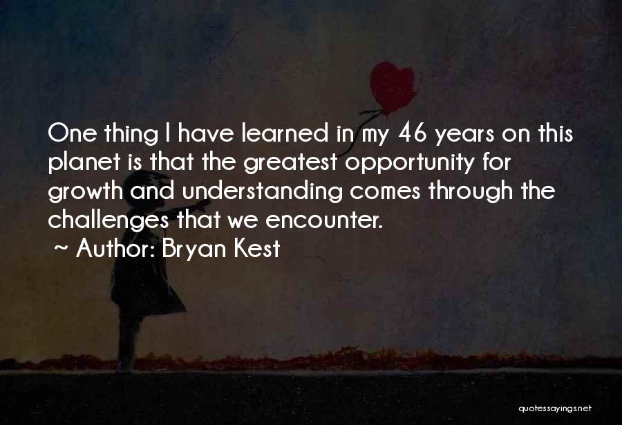 Bryan Kest Quotes: One Thing I Have Learned In My 46 Years On This Planet Is That The Greatest Opportunity For Growth And