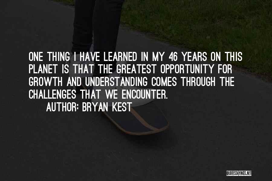 Bryan Kest Quotes: One Thing I Have Learned In My 46 Years On This Planet Is That The Greatest Opportunity For Growth And