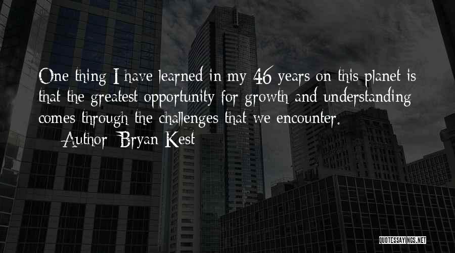 Bryan Kest Quotes: One Thing I Have Learned In My 46 Years On This Planet Is That The Greatest Opportunity For Growth And