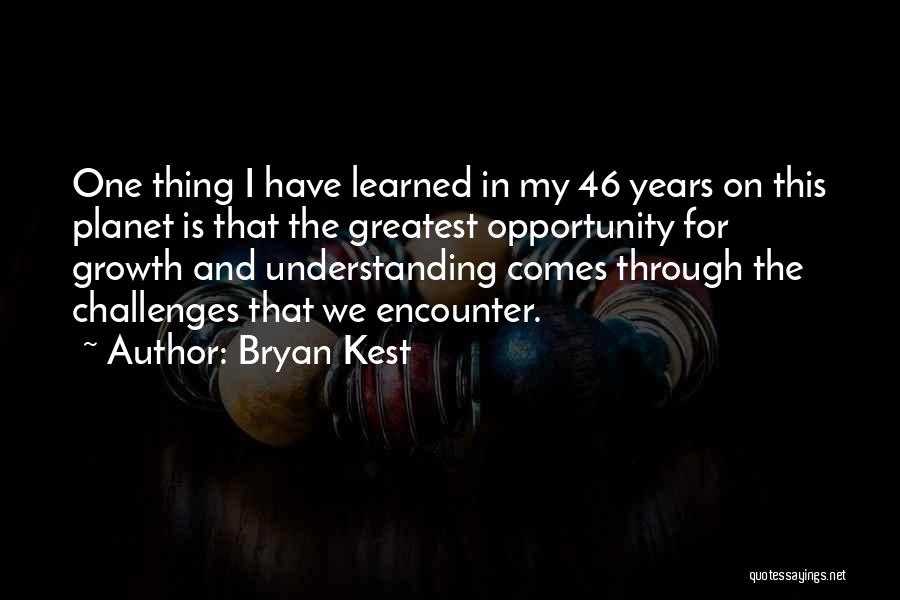 Bryan Kest Quotes: One Thing I Have Learned In My 46 Years On This Planet Is That The Greatest Opportunity For Growth And