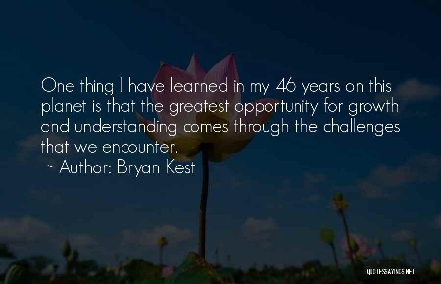 Bryan Kest Quotes: One Thing I Have Learned In My 46 Years On This Planet Is That The Greatest Opportunity For Growth And