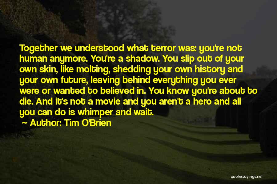 Tim O'Brien Quotes: Together We Understood What Terror Was: You're Not Human Anymore. You're A Shadow. You Slip Out Of Your Own Skin,