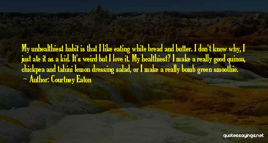 Courtney Eaton Quotes: My Unhealthiest Habit Is That I Like Eating White Bread And Butter. I Don't Know Why, I Just Ate It