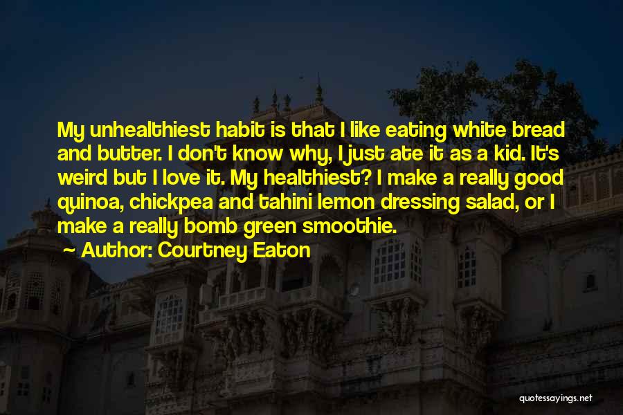 Courtney Eaton Quotes: My Unhealthiest Habit Is That I Like Eating White Bread And Butter. I Don't Know Why, I Just Ate It