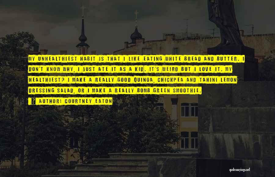 Courtney Eaton Quotes: My Unhealthiest Habit Is That I Like Eating White Bread And Butter. I Don't Know Why, I Just Ate It