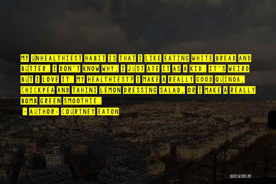 Courtney Eaton Quotes: My Unhealthiest Habit Is That I Like Eating White Bread And Butter. I Don't Know Why, I Just Ate It