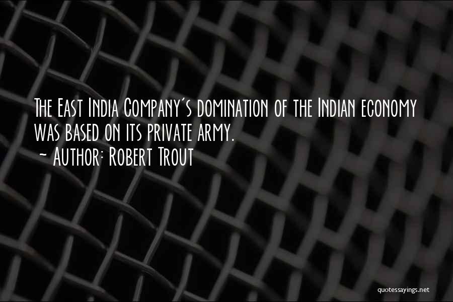 Robert Trout Quotes: The East India Company's Domination Of The Indian Economy Was Based On Its Private Army.