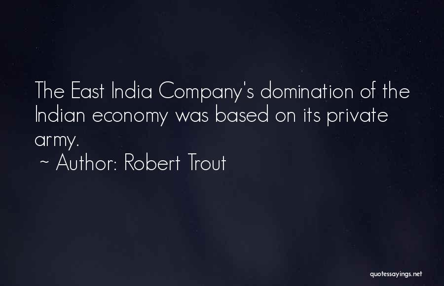Robert Trout Quotes: The East India Company's Domination Of The Indian Economy Was Based On Its Private Army.