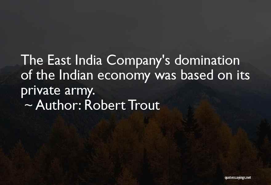 Robert Trout Quotes: The East India Company's Domination Of The Indian Economy Was Based On Its Private Army.