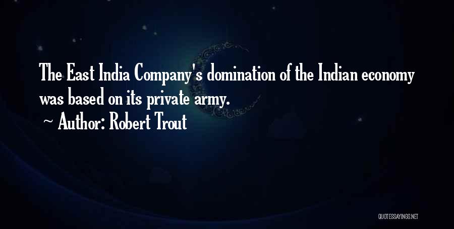 Robert Trout Quotes: The East India Company's Domination Of The Indian Economy Was Based On Its Private Army.