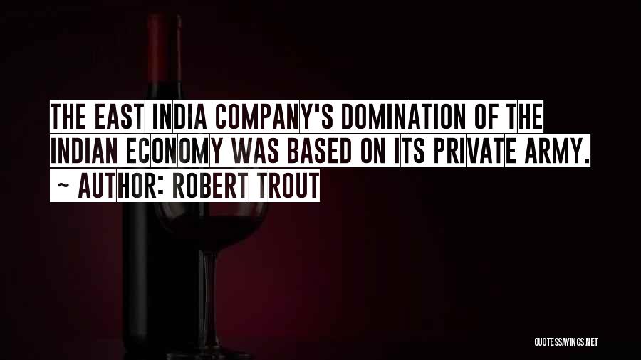 Robert Trout Quotes: The East India Company's Domination Of The Indian Economy Was Based On Its Private Army.