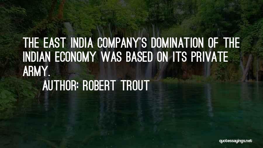 Robert Trout Quotes: The East India Company's Domination Of The Indian Economy Was Based On Its Private Army.