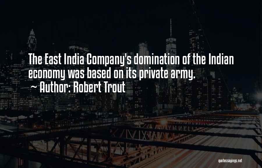 Robert Trout Quotes: The East India Company's Domination Of The Indian Economy Was Based On Its Private Army.