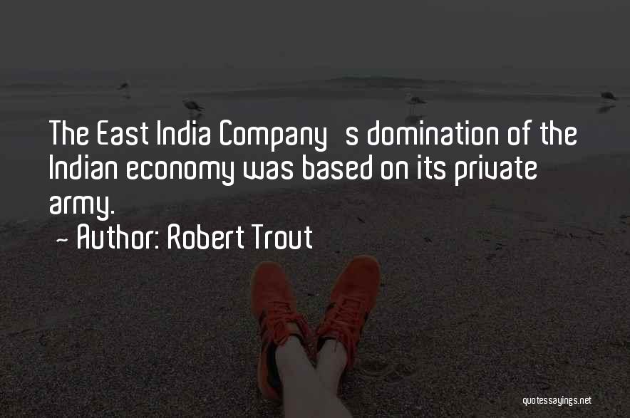 Robert Trout Quotes: The East India Company's Domination Of The Indian Economy Was Based On Its Private Army.