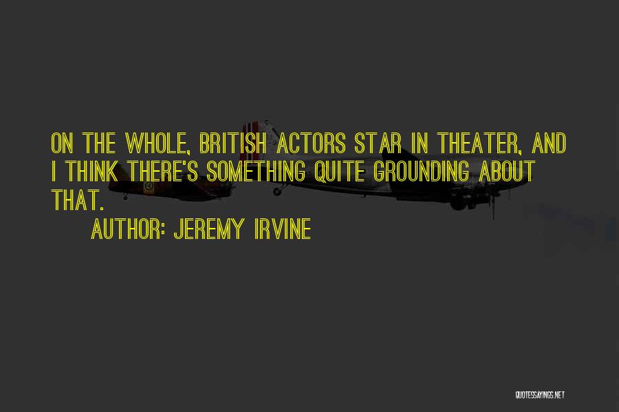 Jeremy Irvine Quotes: On The Whole, British Actors Star In Theater, And I Think There's Something Quite Grounding About That.