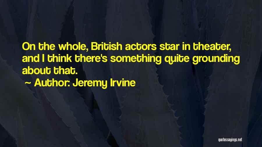 Jeremy Irvine Quotes: On The Whole, British Actors Star In Theater, And I Think There's Something Quite Grounding About That.