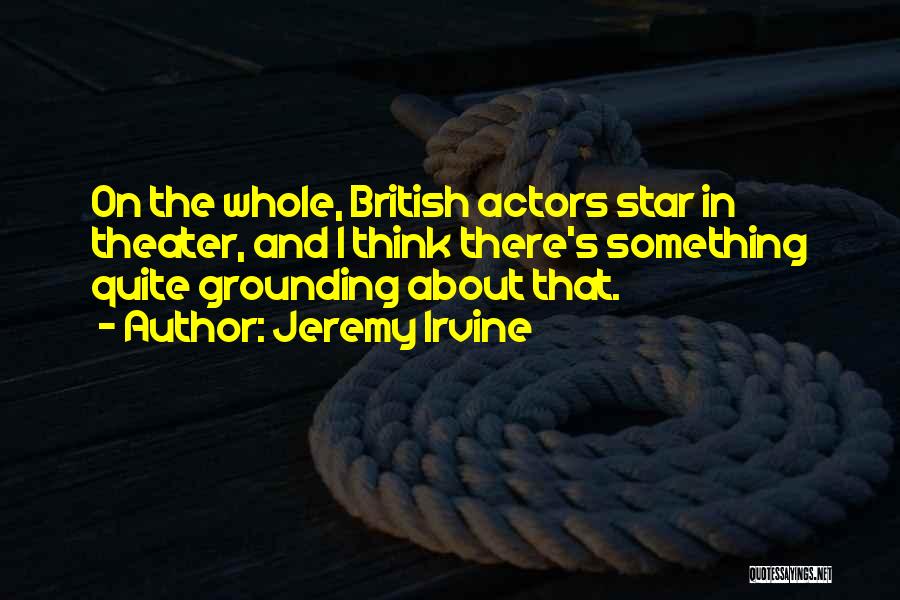Jeremy Irvine Quotes: On The Whole, British Actors Star In Theater, And I Think There's Something Quite Grounding About That.