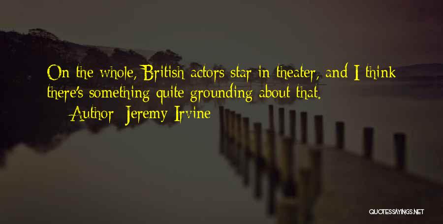 Jeremy Irvine Quotes: On The Whole, British Actors Star In Theater, And I Think There's Something Quite Grounding About That.