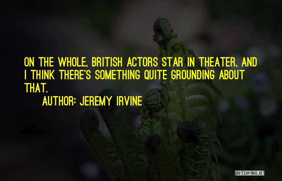 Jeremy Irvine Quotes: On The Whole, British Actors Star In Theater, And I Think There's Something Quite Grounding About That.