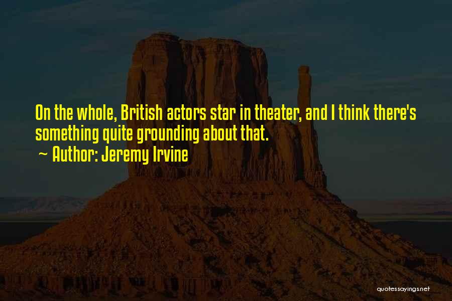Jeremy Irvine Quotes: On The Whole, British Actors Star In Theater, And I Think There's Something Quite Grounding About That.