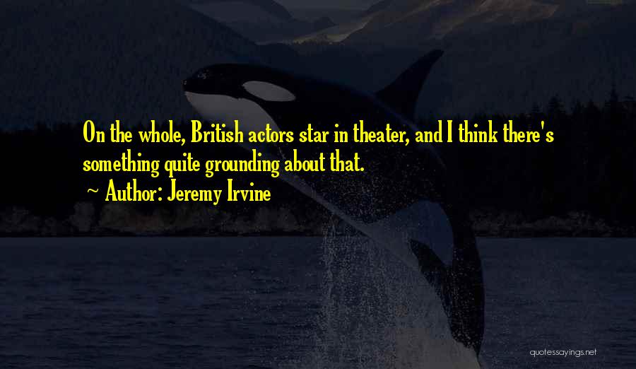 Jeremy Irvine Quotes: On The Whole, British Actors Star In Theater, And I Think There's Something Quite Grounding About That.