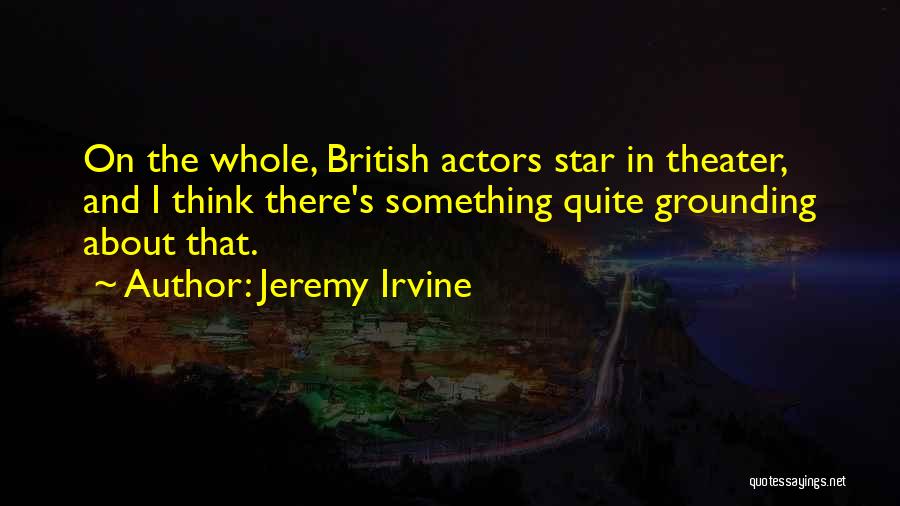 Jeremy Irvine Quotes: On The Whole, British Actors Star In Theater, And I Think There's Something Quite Grounding About That.