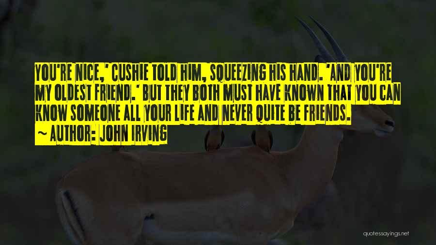 John Irving Quotes: You're Nice,' Cushie Told Him, Squeezing His Hand. 'and You're My Oldest Friend.' But They Both Must Have Known That